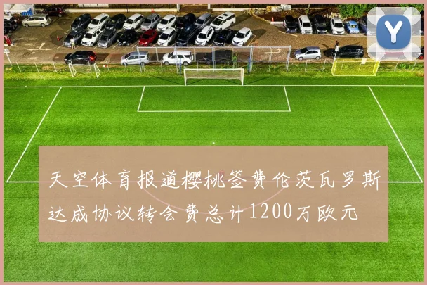 天空体育报道樱桃签费伦茨瓦罗斯达成协议转会费总计1200万欧元