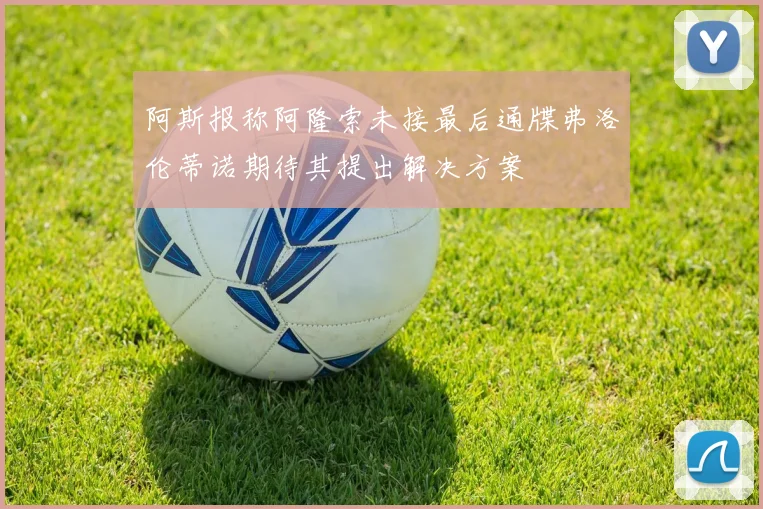阿斯报称阿隆索未接最后通牒弗洛伦蒂诺期待其提出解决方案