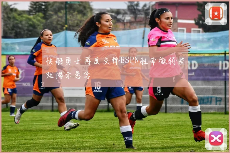 快船勇士再度交锋ESPN胜率微弱差距揭示悬念