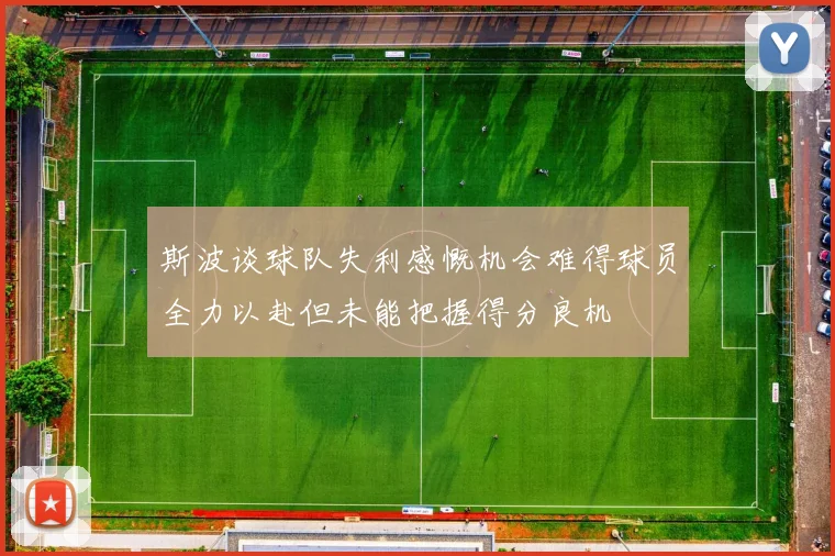 斯波谈球队失利感慨机会难得球员全力以赴但未能把握得分良机