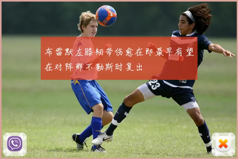 布雷默左膝韧带伤愈在即最早有望在对阵那不勒斯时复出