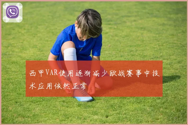 西甲VAR使用逐渐减少欧战赛事中技术应用依然正常
