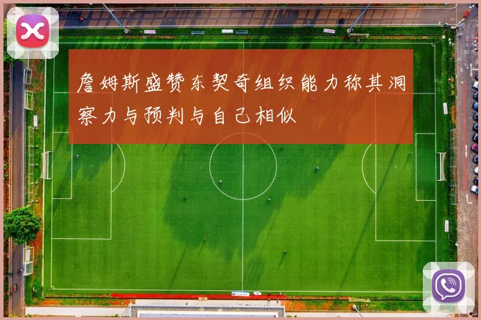 詹姆斯盛赞东契奇组织能力称其洞察力与预判与自己相似
