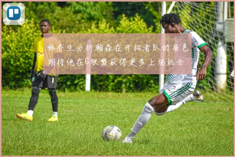 韩乔生分析瀚森在开拓者队的角色期待他在G联盟获得更多上场机会