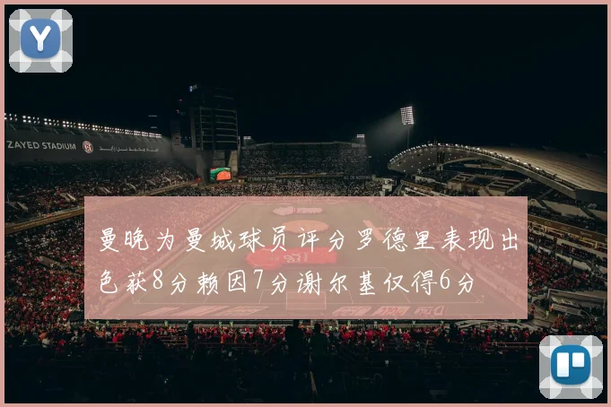 曼晚为曼城球员评分罗德里表现出色获8分赖因7分谢尔基仅得6分