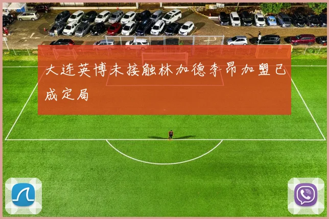 大连英博未接触林加德李昂加盟已成定局
