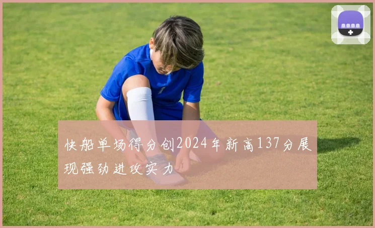 快船单场得分创2024年新高137分展现强劲进攻实力