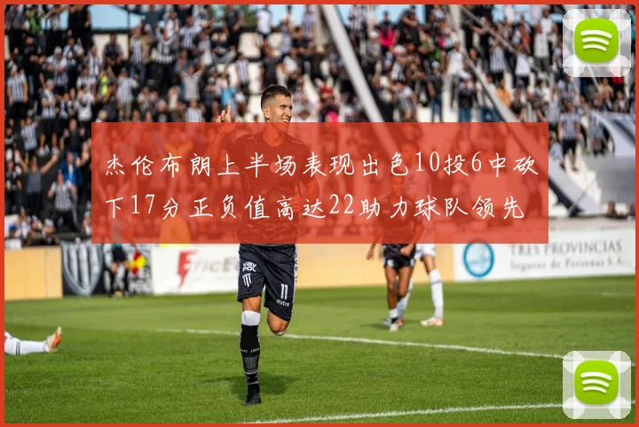 杰伦布朗上半场表现出色10投6中砍下17分正负值高达22助力球队领先