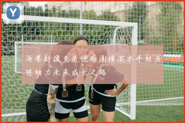 海港新援克劳德感谢横滨水手经历将助力未来成长之路
