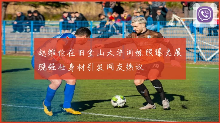 赵维伦在旧金山大学训练照曝光展现强壮身材引发网友热议